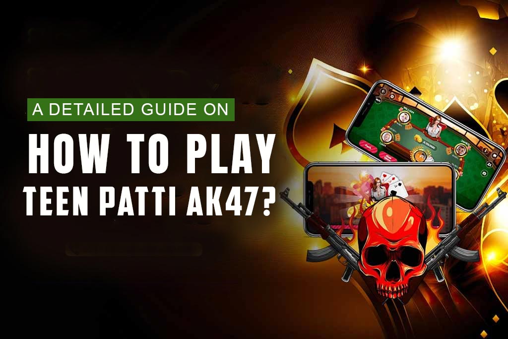 A Detailed Guide on How to Play Teen Patti AK47?